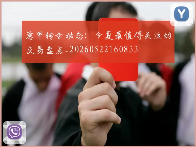 意甲转会动态：今夏最值得关注的交易盘点_20260522160833