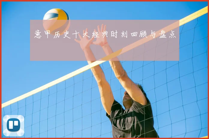 意甲历史十大经典时刻回顾与盘点