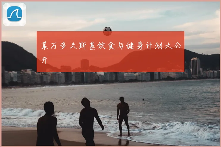 莱万多夫斯基饮食与健身计划大公开