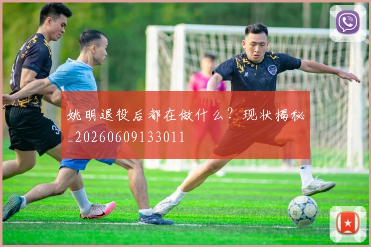 姚明退役后都在做什么？现状揭秘_20260609133011