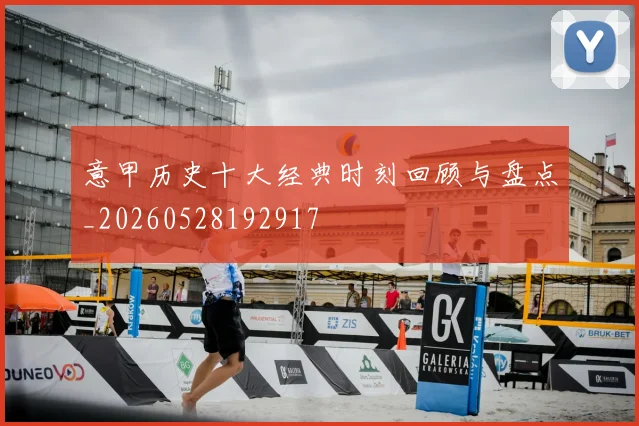 意甲历史十大经典时刻回顾与盘点_20260528192917
