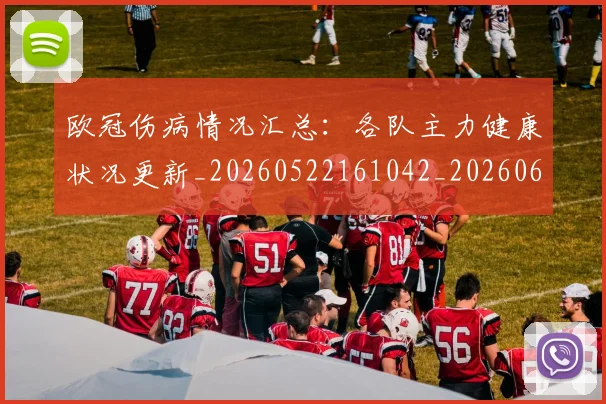 欧冠伤病情况汇总：各队主力健康状况更新_20260522161042_20260609224240