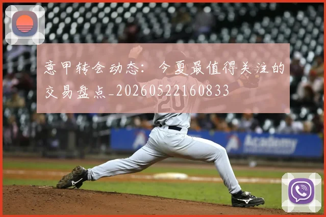 意甲转会动态：今夏最值得关注的交易盘点_20260522160833