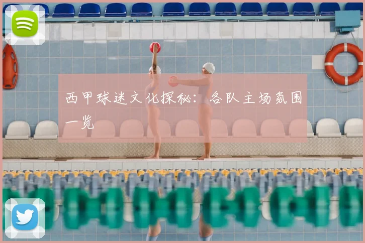 西甲球迷文化探秘：各队主场氛围一览