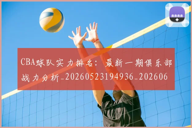CBA球队实力排名：最新一期俱乐部战力分析_20260523194936_20260606165256