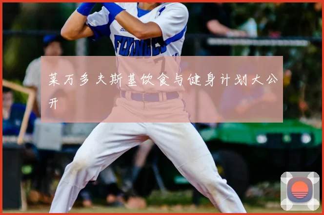 莱万多夫斯基饮食与健身计划大公开